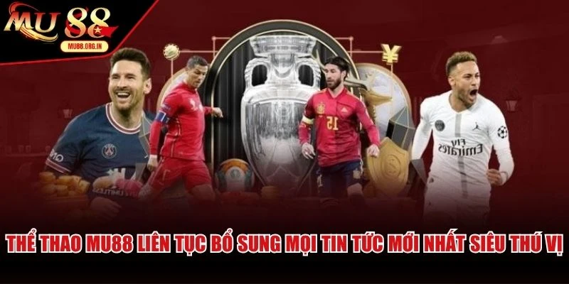 Thể thao MU88 liên tục bổ sung mọi tin tức mới nhất siêu thú vị