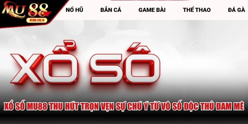 Xổ số MU88 thu hút trọn vẹn sự chú ý từ vô số độc thủ đam mê